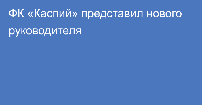 ФК «Каспий» представил нового руководителя