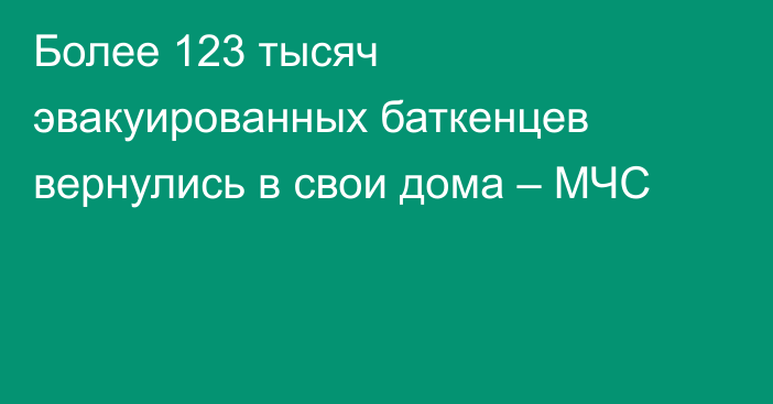 Более 123 тысяч эвакуированных баткенцев вернулись в свои дома – МЧС