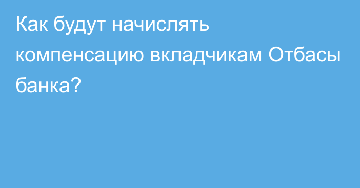 Как будут начислять компенсацию вкладчикам Отбасы банка?