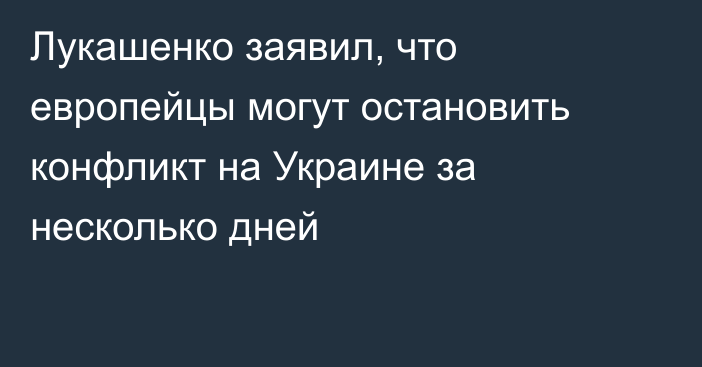 Лукашенко заявил, что европейцы могут остановить конфликт на Украине за несколько дней