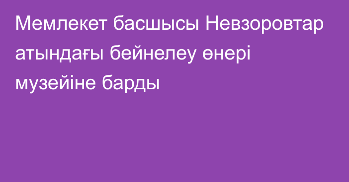 Мемлекет басшысы Невзоровтар атындағы бейнелеу өнері музейіне барды