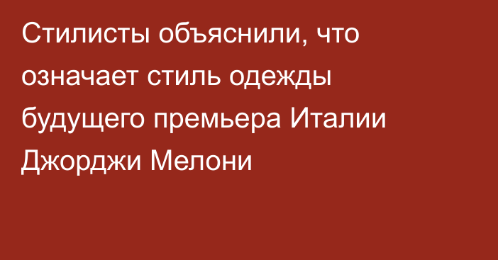 Стилисты объяснили, что означает стиль одежды будущего премьера Италии Джорджи Мелони