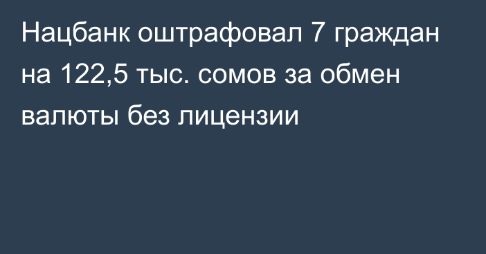 Нацбанк оштрафовал 7 граждан на 122,5 тыс. сомов за обмен валюты без лицензии