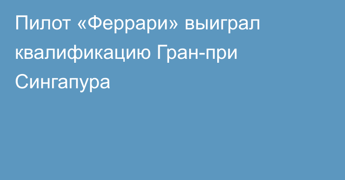 Пилот «Феррари»  выиграл квалификацию Гран-при Сингапура