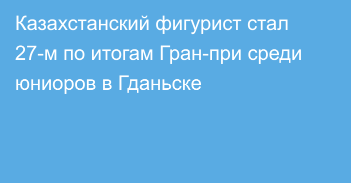 Казахстанский фигурист стал 27-м по итогам Гран-при среди юниоров в Гданьске