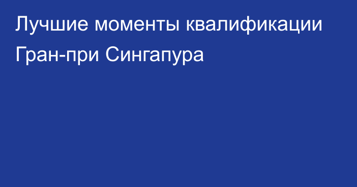 Лучшие моменты квалификации Гран-при Сингапура