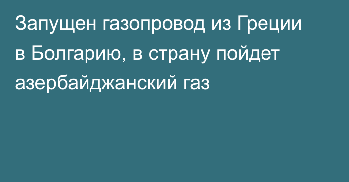 Запущен газопровод из Греции в Болгарию, в страну пойдет азербайджанский газ