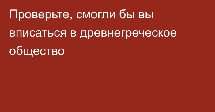 Проверьте, смогли бы вы вписаться в древнегреческое общество