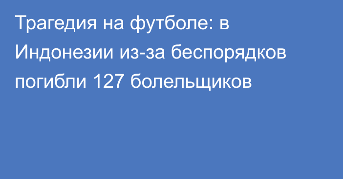 Трагедия на футболе: в Индонезии из-за беспорядков погибли 127 болельщиков