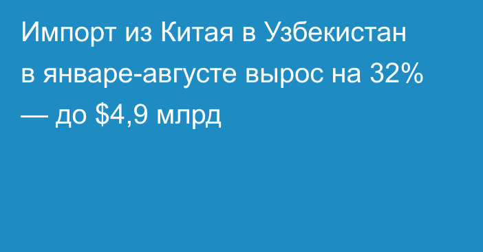 Импорт из Китая в Узбекистан в январе-августе вырос на 32% — до $4,9 млрд