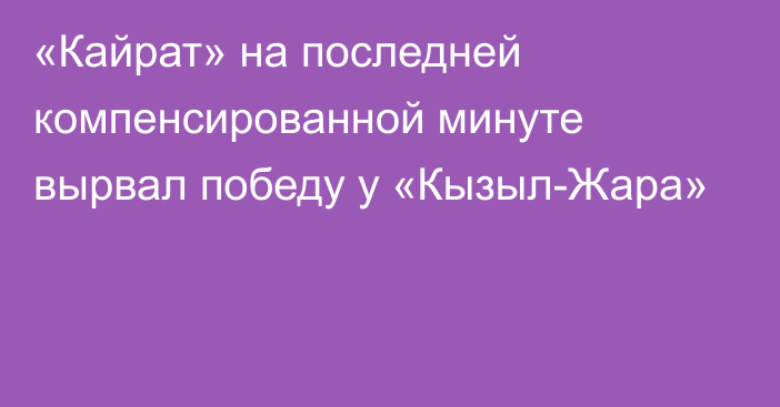 «Кайрат» на последней компенсированной минуте вырвал победу у «Кызыл-Жара»