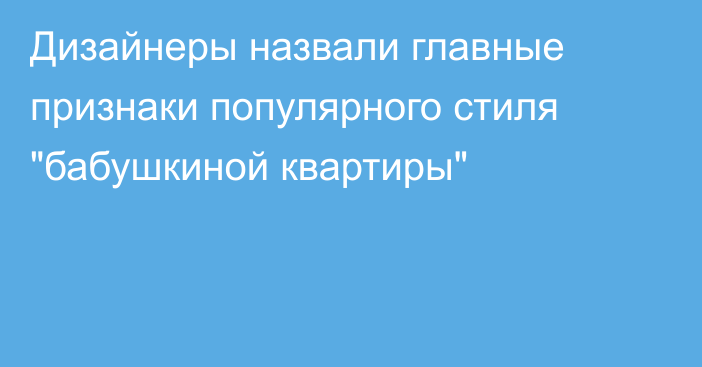 Дизайнеры назвали главные признаки популярного стиля 