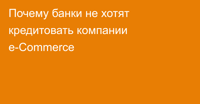 Почему банки не хотят кредитовать компании e-Сommerce