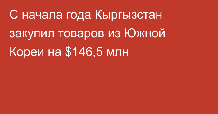 С начала года Кыргызстан закупил товаров из Южной Кореи на $146,5 млн