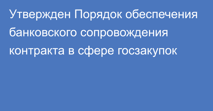 Утвержден Порядок обеспечения банковского сопровождения контракта в сфере госзакупок