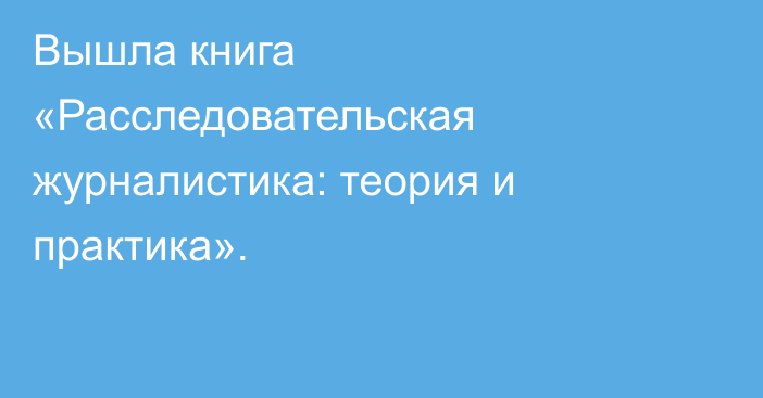 Вышла книга «Расследовательская журналистика: теория и практика».