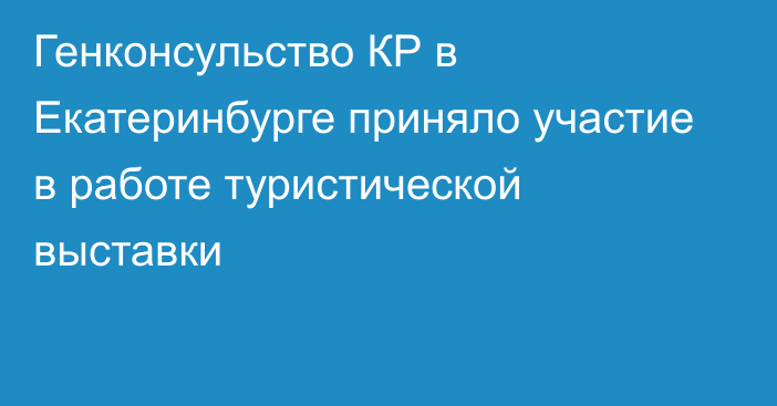 Генконсульство КР в Екатеринбурге приняло участие в работе туристической выставки