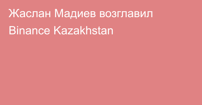 Жаслан Мадиев возглавил Binance Kazakhstan