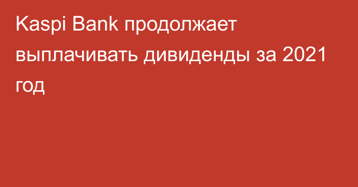 Kaspi Bank продолжает выплачивать дивиденды за 2021 год