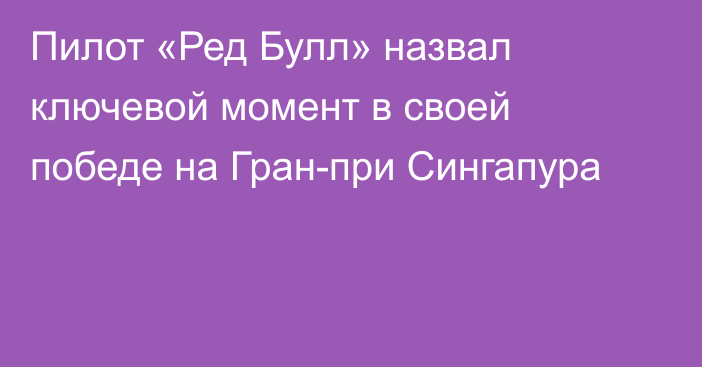 Пилот «Ред Булл» назвал ключевой момент в своей победе на Гран-при Сингапура