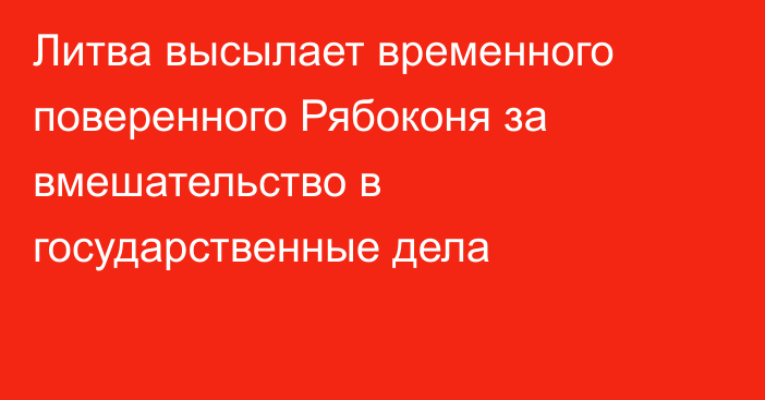 Литва высылает временного поверенного Рябоконя за вмешательство в государственные дела