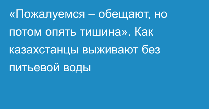 «Пожалуемся – обещают, но потом опять тишина». Как казахстанцы выживают без питьевой воды