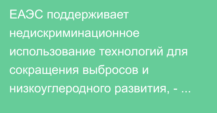 ЕАЭС поддерживает недискриминационное использование технологий для сокращения выбросов и низкоуглеродного развития, - министр ЕЭК