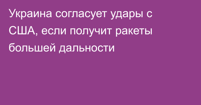 Украина согласует удары с США, если получит ракеты большей дальности