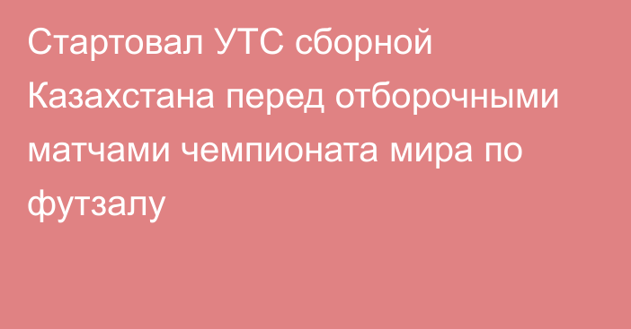 Стартовал УТС сборной Казахстана перед отборочными матчами чемпионата мира по футзалу