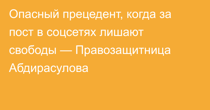 Опасный прецедент, когда за пост в соцсетях лишают свободы — Правозащитница Абдирасулова