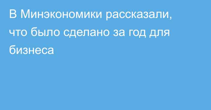 В Минэкономики рассказали, что было сделано за год для бизнеса