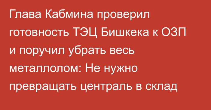 Глава Кабмина проверил готовность ТЭЦ Бишкека к ОЗП и поручил убрать весь металлолом: Не нужно превращать централь в склад