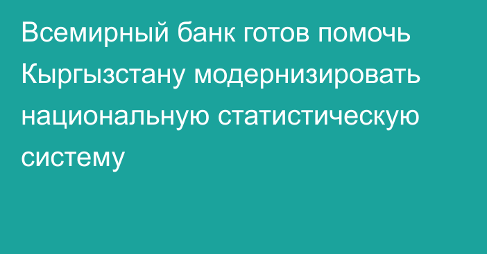 Всемирный банк готов помочь Кыргызстану модернизировать национальную статистическую систему