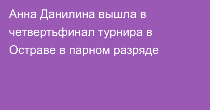 Анна Данилина вышла в четвертьфинал турнира в Остраве в парном разряде