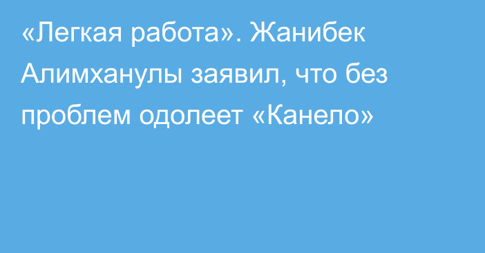 «Легкая работа». Жанибек Алимханулы заявил, что без проблем одолеет «Канело»