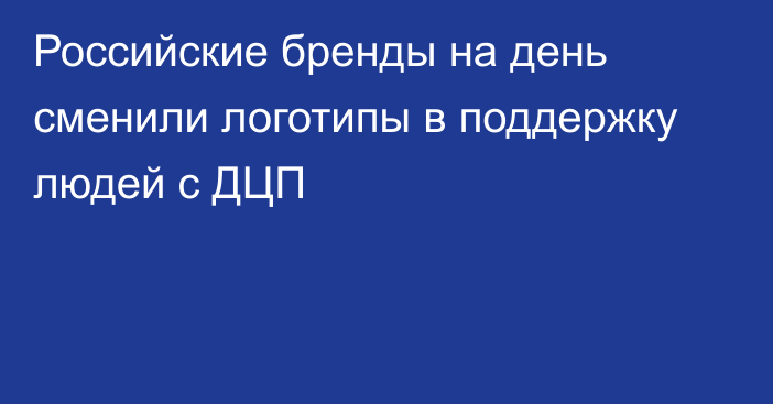 Российские бренды на день сменили логотипы в поддержку людей с ДЦП