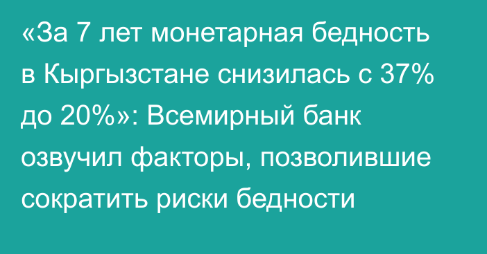 «За 7 лет монетарная бедность в Кыргызстане снизилась с 37% до 20%»: Всемирный банк озвучил факторы, позволившие сократить риски бедности