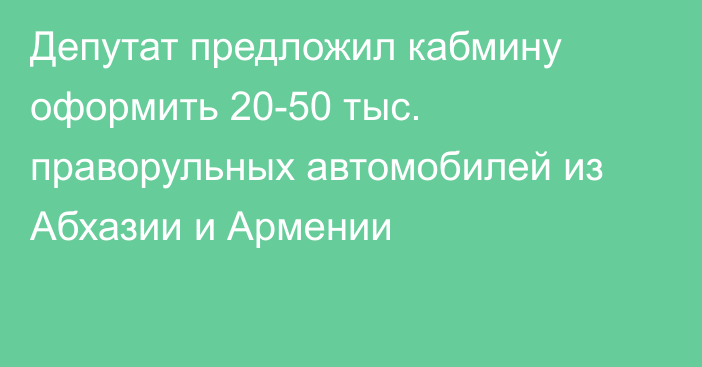 Депутат предложил кабмину оформить 20-50 тыс. праворульных автомобилей из Абхазии и Армении