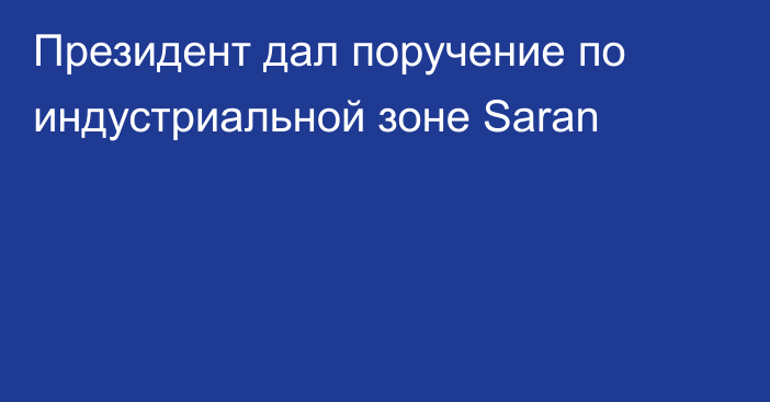 Президент дал поручение по индустриальной зоне Saran