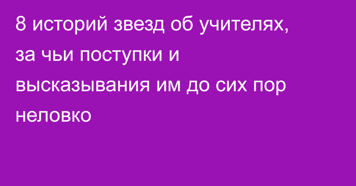 8 историй звезд об учителях, за чьи поступки и высказывания им до сих пор неловко