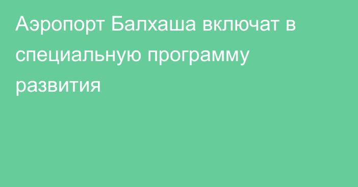 Аэропорт Балхаша включат в специальную программу развития