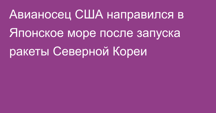 Авианосец США направился в Японское море после запуска ракеты Северной Кореи