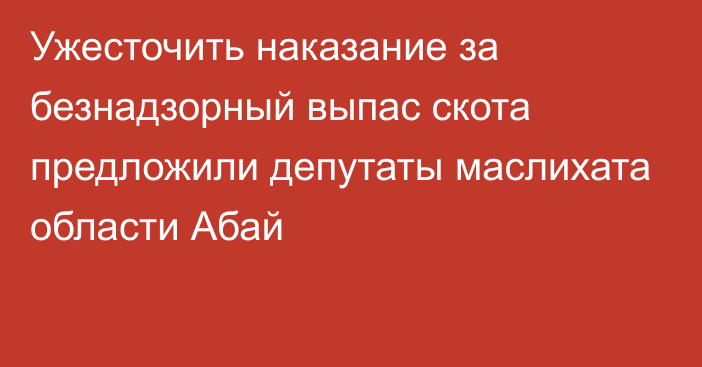 Ужесточить наказание за безнадзорный выпас скота предложили депутаты маслихата области Абай