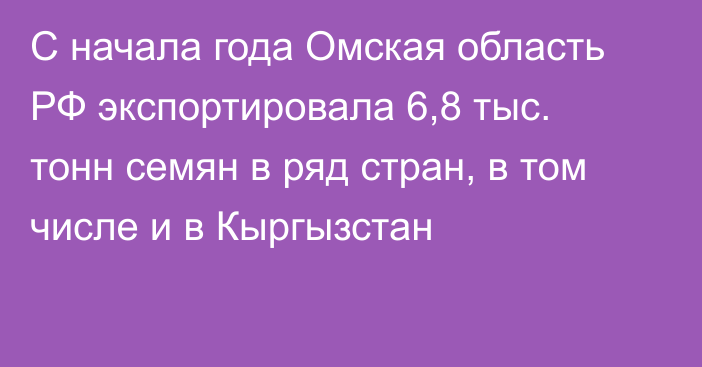 С начала года Омская область РФ экспортировала 6,8 тыс. тонн семян в ряд стран, в том числе и в Кыргызстан