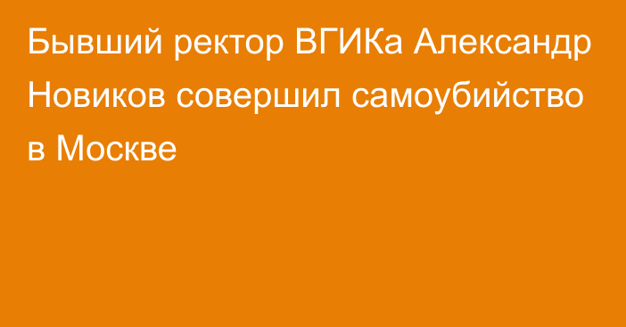 Бывший ректор ВГИКа Александр Новиков совершил самоубийство в Москве