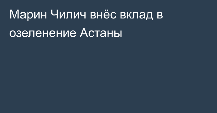 Марин Чилич внёс вклад в озеленение Астаны