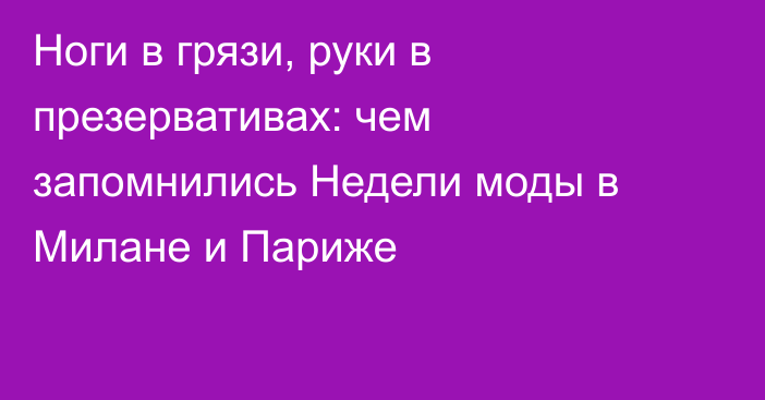 Ноги в грязи, руки в презервативах: чем запомнились Недели моды в Милане и Париже