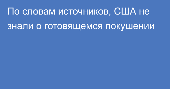 По словам источников, США не знали о готовящемся покушении