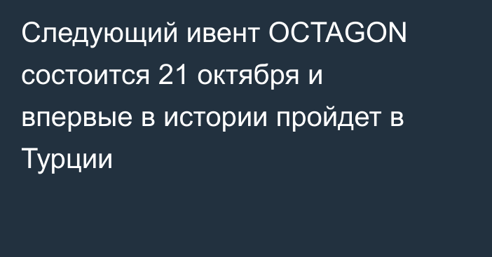 Следующий ивент OCTAGON состоится 21 октября и впервые в истории пройдет в Турции