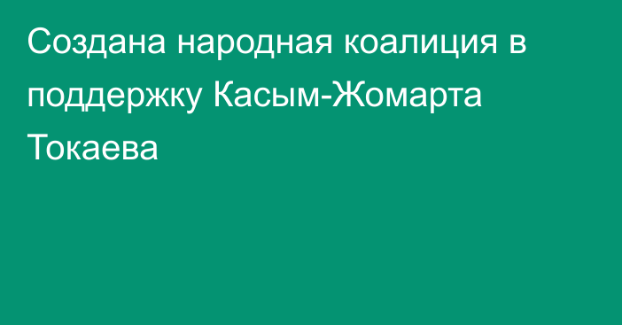 Создана народная коалиция в поддержку Касым-Жомарта Токаева